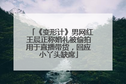 《变形计》男网红王晨正称婚礼被偷拍用于直播带货，回应小丫头缺席
