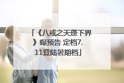 《八戒之天蓬下界》曝预告 定档7.11登陆暑期档