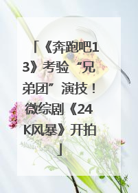 《奔跑吧13》考验“兄弟团”演技！微综剧《24K风暴》开拍