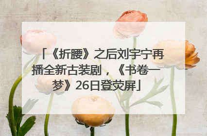 《折腰》之后刘宇宁再播全新古装剧，《书卷一梦》26日登荧屏