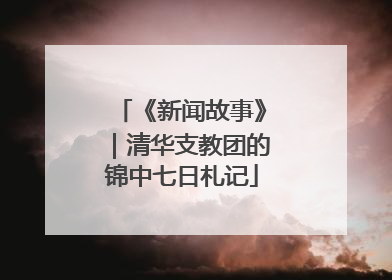 《新闻故事》｜清华支教团的锦中七日札记