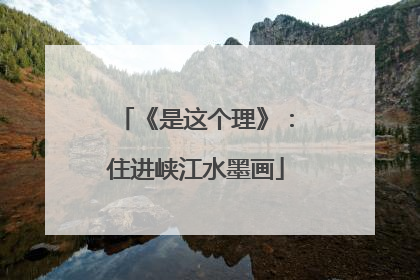 《是这个理》：住进峡江水墨画