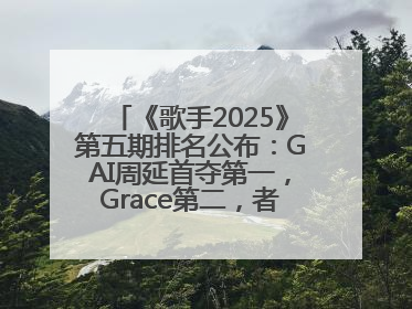 《歌手2025》第五期排名公布：GAI周延首夺第一，Grace第二，者来女揭榜成功，卫兰被淘汰