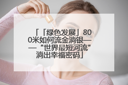 「绿色发展」800米如何流金淌银——“世界最短河流”淌出幸福密码