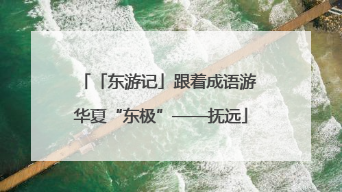 「东游记」跟着成语游华夏“东极”——抚远