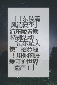 「东陵清风消夏季」清东陵暑期特别活动，“清东陵大使”招募啦！用你的热爱守护世界遗产！