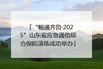 “畅通齐鲁·2025”山东省应急通信综合保障演练成功举办