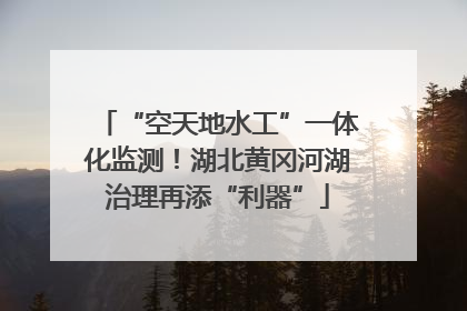 “空天地水工”一体化监测！湖北黄冈河湖治理再添“利器”