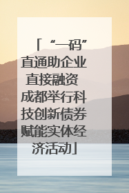 “一码”直通助企业直接融资 成都举行科技创新债券赋能实体经济活动