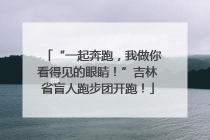 “一起奔跑，我做你看得见的眼睛！”吉林省盲人跑步团开跑！