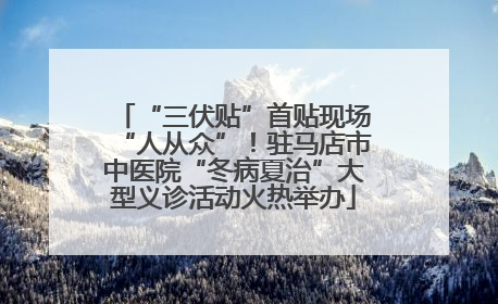 “三伏贴”首贴现场“人从众”！驻马店市中医院“冬病夏治”大型义诊活动火热举办