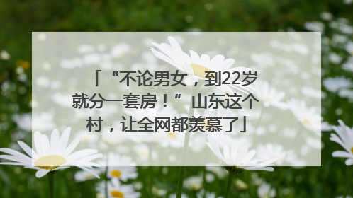 “不论男女，到22岁就分一套房！”山东这个村，让全网都羡慕了