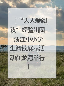 “人人爱阅读”经验出圈 浙江中小学生阅读展示活动在龙湾举行