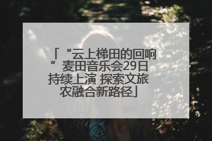 “云上梯田的回响”麦田音乐会29日持续上演 探索文旅农融合新路径
