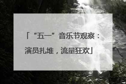 “五一”音乐节观察：演员扎堆，流量狂欢