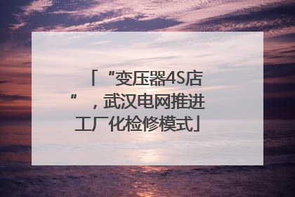“变压器4S店”，武汉电网推进工厂化检修模式