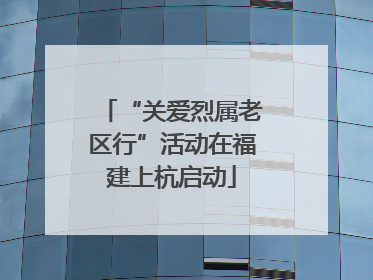 “关爱烈属老区行”活动在福建上杭启动