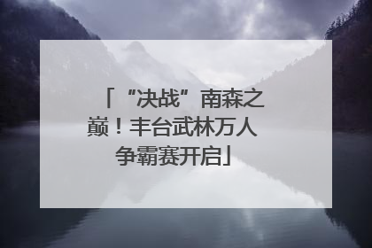“决战”南森之巅！丰台武林万人争霸赛开启