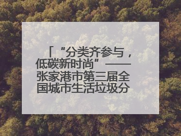 “分类齐参与，低碳新时尚”——张家港市第三届全国城市生活垃圾分类宣传周活动火热开展！