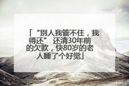 “别人我管不住，我得还” 还清30年前的欠款，快80岁的老人睡了个好觉
