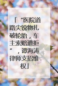 “医院道路尖锐物扎破轮胎，车主索赔遭拒”，谭海涛律师支招维权