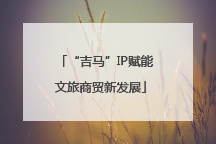 “吉马”IP赋能文旅商贸新发展