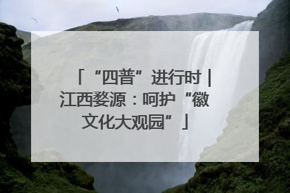 “四普”进行时｜江西婺源：呵护“徽文化大观园”