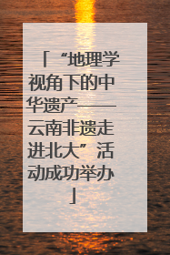 “地理学视角下的中华遗产——云南非遗走进北大”活动成功举办