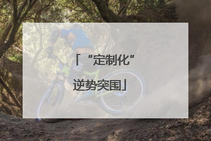 “定制化” 逆势突围