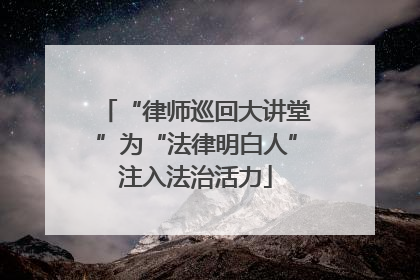 “律师巡回大讲堂”为“法律明白人”注入法治活力