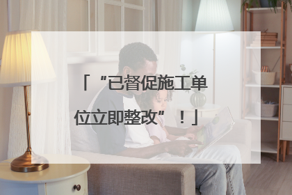 “已督促施工单位立即整改”！