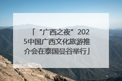“广西之夜”2025中国广西文化旅游推介会在泰国曼谷举行