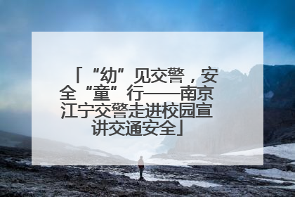 “幼”见交警，安全“童”行——南京江宁交警走进校园宣讲交通安全