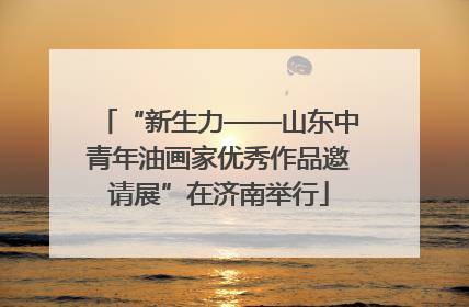 “新生力——山东中青年油画家优秀作品邀请展”在济南举行