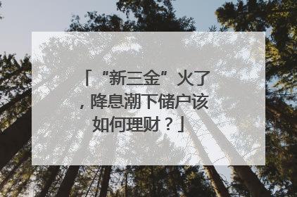 “新三金”火了，降息潮下储户该如何理财？