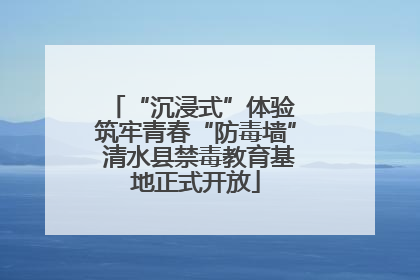 “沉浸式”体验 筑牢青春“防毒墙” 清水县禁毒教育基地正式开放