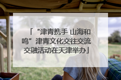 “津青携手 山海和鸣”津青文化交往交流交融活动在天津举办