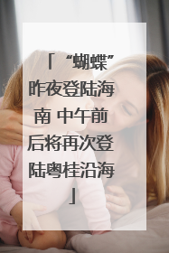 “蝴蝶”昨夜登陆海南 中午前后将再次登陆粤桂沿海