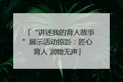“讲述我的育人故事”展示活动掠影：匠心育人 润物无声