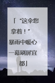 “这伞您拿着！” 暴雨中暖心一幕刷屏宜都
