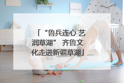 “鲁兵连心 艺润草湖” 齐鲁文化走进新疆草湖