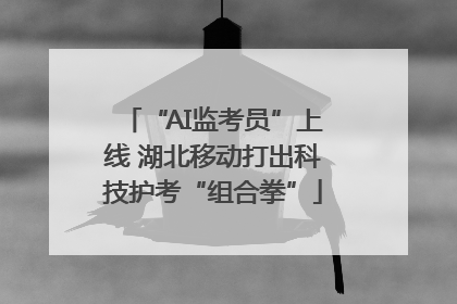 “AI监考员”上线 湖北移动打出科技护考“组合拳”