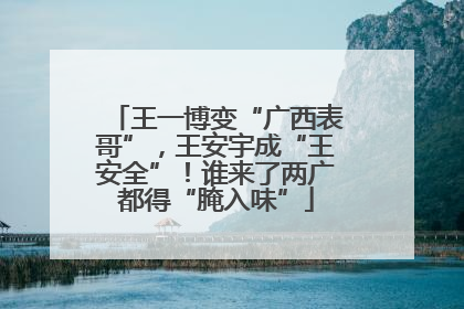 王一博变“广西表哥”，王安宇成“王安全”！谁来了两广都得“腌入味”