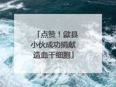 点赞！歙县小伙成功捐献造血干细胞