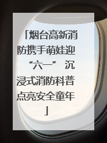 烟台高新消防携手萌娃迎“六一” 沉浸式消防科普点亮安全童年