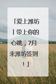 爱上潍坊丨带上你的心跳，7月来潍坊签到！