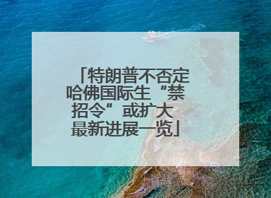 特朗普不否定哈佛国际生“禁招令”或扩大 最新进展一览