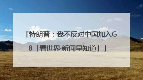 特朗普：我不反对中国加入G8「看世界·新闻早知道」