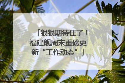 狠狠期待住了！福建舰周末重磅更新“工作动态”