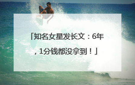 知名女星发长文：6年，1分钱都没拿到！